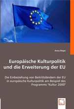 Europaeische Kulturpolitik und die Erweiterung der EU. Die Einbeziehung von Beitrittslaendern der EU in europaeische Kulturpolitik am Beispiel des Programms "Kultur 2000"