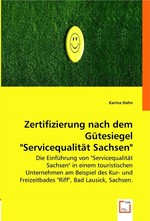 Zertifizierung nach dem Guetesiegel "Servicequalitaet Sachsen". Die Einfuehrung von "Servicequalitaet Sachsen" in einem touristischen Unternehmen am Beispiel des Kur- und Freizeitbades "Riff", Bad Lausick, Sachsen