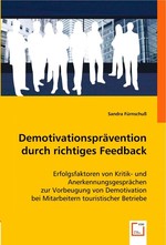 Demotivationspraevention durch richtiges Feedback. Erfolgsfaktoren von Kritik- und Anerkennungsgespraechen zur Vorbeugung von Demotivation bei Mitarbeitern touristischer Betriebe