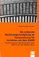 Die nationale Rechtswegerschoepfung als Voraussetzung fuer Verfahren vor dem EGMR. Anwendung durch den Gerichtshof sowie Einfluesse auf das deutsche Recht