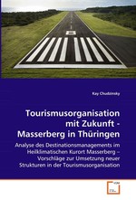 Tourismusorganisation mit Zukunft - Masserberg in  Thueringen. Analyse des Destinationsmanagements im Heilklimatischen Kurort Masserberg – Vorschlaege zur Umsetzung neuer Strukturen in der Tourismusorganisation