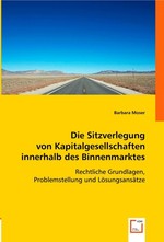 Die Sitzverlegung von Kapitalgesellschaften innerhalb des Binnenmarktes. Rechtliche Grundlagen, Problemstellung und Loesungsansaetze