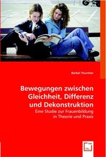 Bewegungen zwischen Gleichheit, Differenz und Dekonstruktion. Eine Studie zur Frauenbildung in Theorie und Praxis