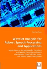 Wavelet Analysis For Robust Speech Processing and Applications. Applications of Discrete Wavelet Transform and Wavelet Denoising to Speech Classification, Speech Enhancement and Robust Speech Recognition