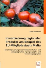 Inwertsetzung regionaler Produkte am Beispiel des EU-Mitgliedsstaats Malta. Eine Untersuchung in den Bereichen Kultur- und Sozialgeographie, Agrargeographie und Tourismusgeographie