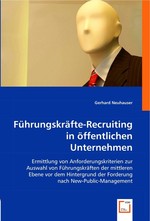 Fuehrungskraefte-Recruiting in oeffentlichen Unternehmen. Ermittlung von Anforderungskriterien zur Auswahl von Fuehrungskraeften der mittleren Ebene vor dem Hintergrund der Forderung nach New-Public-Management