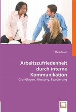 Arbeitszufriedenheit durch interne Kommunikation. Grundlagen, Messung, Evaluierung