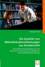 Die Qualitaet von Bibliotheksdienstleistungen aus Kundensicht. Theoretische Konzeptualisierung und empirische Untersuchung am Beispiel der Universitaetsbibliothek Weimar