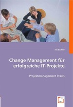 Change Management fuer erfolgreiche IT-Projekte. Projektmanagement Praxis