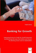 Banking for Growth. Improving Access to Credit for Small Enterprises by Reforming the Laws that Define and Govern the Banking Sector and its Stakeholders