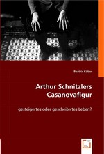 Arthur Schnitzlers Casanovafigur. gesteigertes oder gescheitertes Leben?