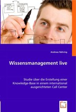 Wissensmanagement live. Studie ueber die Erstellung einer Knowledge-Base in einem international ausgerichteten Call Center