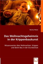 Das Weihnachtsgeheimnis in der Krippenbaukunst. Wissenswertes ueber Weihnachten, Krippen und deren Bau in der Grundschule