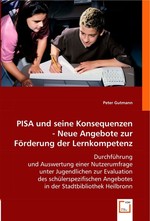 PISA und seine Konsequenzen - Neue Angebote zur Foerderung der Lernkompetenz. Durchfuehrung und Auswertung einer Nutzerumfrage unter Jugendlichen zur Evaluation des schuelerspezifischen Angebotes in der Stadtbibliothek Heilbronn