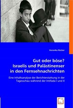 Gut oder boese? Israelis und Palaestinenser in den Fernsehnachrichten. Eine Inhaltsanalyse der Berichterstattung in der Tagesschau waehrend der Intifada I und II