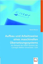 Aufbau und Arbeitsweise eines maschinellen Uebersetzungssystems. Am Beispiel des KANT-Systems der Carnegie Mellon Universitaet / USA