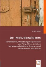 De-Institutionalisieren. Konzeptionen, Umsetzungsmoeglichkeiten und Perspektiven zwischen fachwissenschaftlichem Anspruch und institutioneller Wirklichkeit
