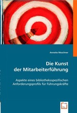 Die Kunst der Mitarbeiterfuehrung. Aspekte eines bibliotheksspezifischen Anforderungsprofils fuer Fuehrungskraefte