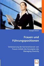 Frauen und Fuehrungspositionen. Verbesserung der Karrierechancen von Frauen mittels des Konzeptes des Managing Diversity