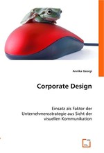 Corporate Design. Einsatz als Faktor der Unternehmensstrategie aus Sicht der visuellen Kommunikation