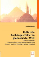 Kulturelle Aushaengeschilder in globalisierter Welt. Eine Analyse der Kommunikationsstrategien des British Council und des Goethe-Instituts Istanbul