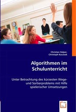 Algorithmen im Schulunterricht. Unter Betrachtung des kuerzesten Wege- und Sortierproblems mit Hilfe spielerischer Umsetzungen