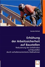 Erhoehung der Arbeitssicherheit auf Baustellen. Reduzierung des Unfallrisikos auf Baustellen durch verhaltensorientierte Massnahmen