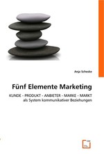 Fuenf Elemente Marketing. KUNDE - PRODUKT - ANBIETER - MARKE - MARKT als System kommunikativer Beziehungen