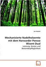 Mechanisierte Nadelholzernte mit dem Harwarder Ponsse Wisent Dual. Leistung, Kosten und Bestandespfleglichkeit