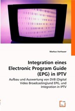 Integration eines Electronic Program Guide (EPG) in IPTV. Aufbau und Auswertung von DVB (Digital Video Broadcasting)und EPG, und Integration in IPTV