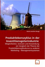 Produktlebenszyklus in der Investitionsgueterindustrie. Moeglichkeiten, Grenzen und Anwendung;  ein Vergleich der Theorie der  Produktlebenszykluskurve zu anderen Marketing -  Managementsystemen