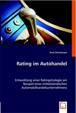 Rating im Autohandel. Entwicklung einer Ratingstrategie am Beispiel eines mittelstaendischen Automobilhandelsunternehmens