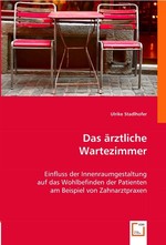 Das aerztliche Wartezimmer. Einfluss der Innenraumgestaltung auf das Wohlbefinden der Patienten am Beispiel von Zahnarztpraxen