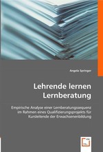 Lehrende lernen Lernberatung. Empirische Analyse einer Lernberatungssequenz im Rahmen eines Qualifizierungsprojekts fuer Kursleitende der Erwachsenenbildung