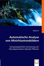 Automatische Analyse von Minirhizotronbildern. Computergestuetzte Vermessung von Wurzelparametern lebender Pflanzen