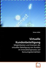 Virtuelle Kundenbeteiligung. Moeglichkeiten und Grenzen der virtuellen Beteiligung von Kunden im Innovationsprozess auf Konsumguetermaerkten