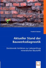 Aktueller Stand der Bauwerksdiagnostik. Zerstoerende Verfahren zur Laborpruefung mineralischer Baustoffe