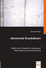 elemental breakdown. Objekt und Fotografie in Bezug auf Wahrnehmung und Erinnerung