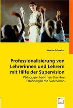 Professionalisierung von Lehrerinnen und Lehrern mit Hilfe der Supervision. Paedagogen berichten ueber ihre Erfahrungen mit Supervision