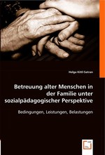 Betreuung alter Menschen in der Familie unter sozialpaedagogischer Perspektive. Bedingungen, Leistungen, Belastungen