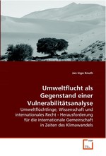 Umweltflucht als Gegenstand einer Vulnerabilitaetsanalyse. Umweltfluechtlinge, Wissenschaft und internationales Recht - Herausforderung fuer die internationale Gemeinschaft in Zeiten des Klimawandels