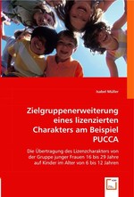 Zielgruppenerweiterung eines lizenzierten Charakters am Beispiel PUCCA. Die Uebertragung des Lizenzcharakters von der Gruppe junger Frauen 16 bis 29 Jahre auf Kinder im Alter von 6 bis 12 Jahren