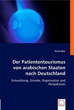 Der Patiententourismus von arabischen Staaten nach Deutschland. Entwicklung, Gruende, Organisation und Perspektiven