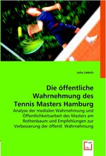 Die oeffentliche Wahrnehmung des Tennis Masters Hamburg. Analyse der medialen Wahrnehmung und Oeffentlichkeitsarbeit des Masters am Rothenbaum und Empfehlungen zur Verbesserung der oeffentl. Wahrnehmung