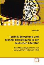 Technik-Bewertung und Technik-Bewaeltigung in der  deutschen Literatur. Eine Motivanalyse anhand von ausgewaehlten Texten  seit 1850