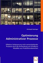 Optimierung Administrativer Prozesse. Effektive Verbesserung nicht wertschoepfender Prozesse duch die Anwendung von Excellence Modellen aus Produktionsbereichen