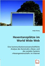 Hexentanzplaetze im World Wide Web. Eine kommunikationswissenschaftliche Analyse des Konstrukts »Hexe« und des sozialen Systems »Hexengemeinschaft« im Internet