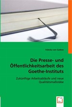 Die Presse- und Oeffentlichkeitsarbeit des Goethe-Instituts. Zukuenftige Arbeitsablaeufe und neue Qualitaetsmassstaebe