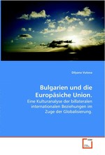 Bulgarien und die Europaesiche Union. Eine Kulturanalyse der billateralen internationalen Beziehungen im Zuge der Globalisierung