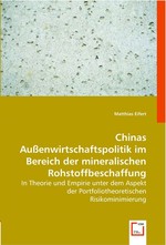 Chinas Aussenwirtschaftspolitik im Bereich der mineralischen Rohstoffbeschaffung. In Theorie und Empirie unter dem Aspekt der Portfoliotheoretischen Risikominimierung